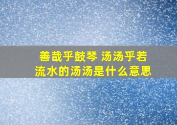 善哉乎鼓琴 汤汤乎若流水的汤汤是什么意思